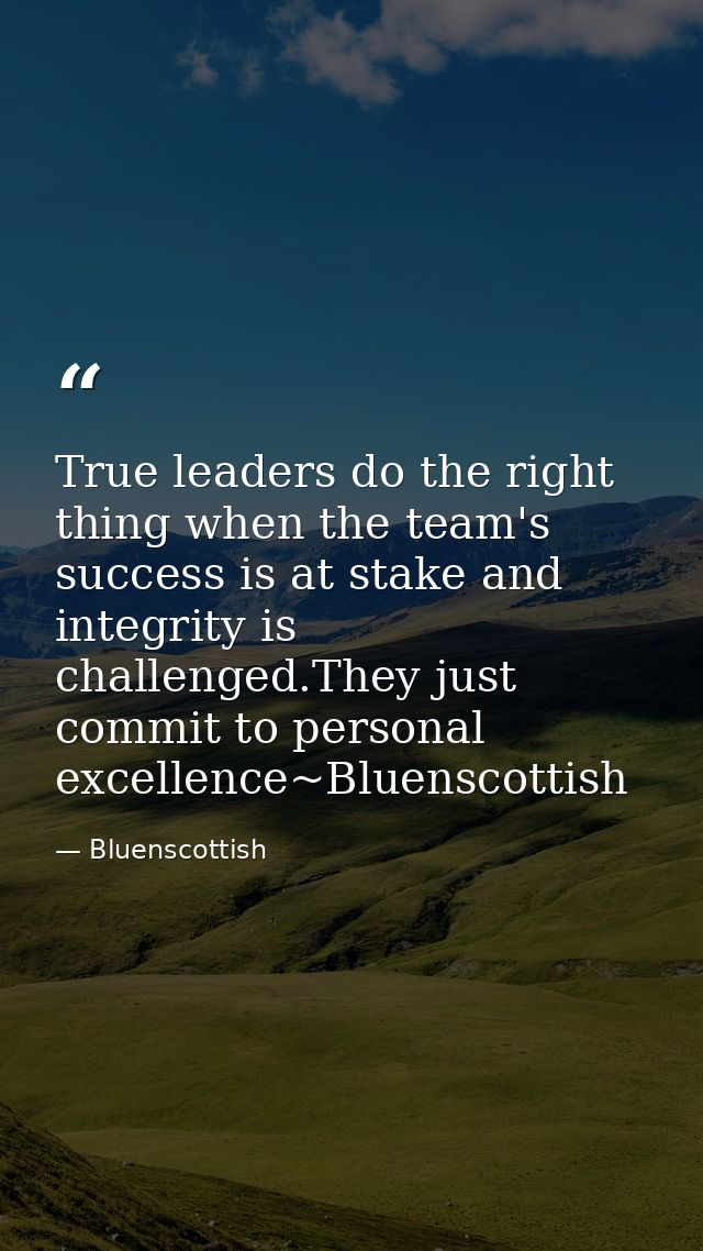 True leaders do the right thing when the team's success is at stake and integrity is challenged.They just commit to pers — Bluenscottish