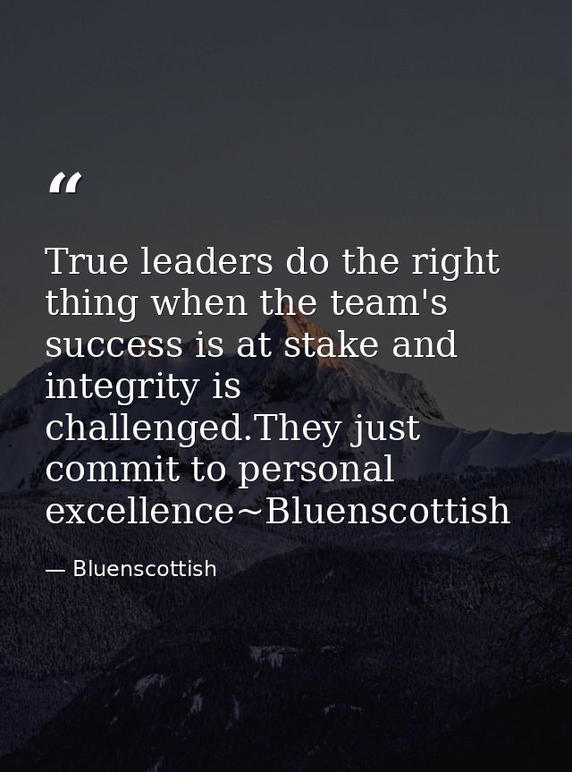 True leaders do the right thing when the team's success is at stake and integrity is challenged.They just commit to pers — Bluenscottish