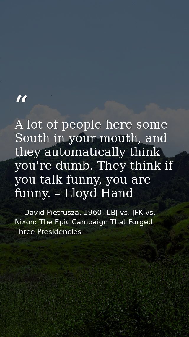 A lot of people here some South in your mouth, and they automatically think you're dumb. They think if you talk funny, y — David Pietrusza, 1960--LBJ vs. JFK vs. Nixon: The Epic Campaign That Forged Three Presidencies