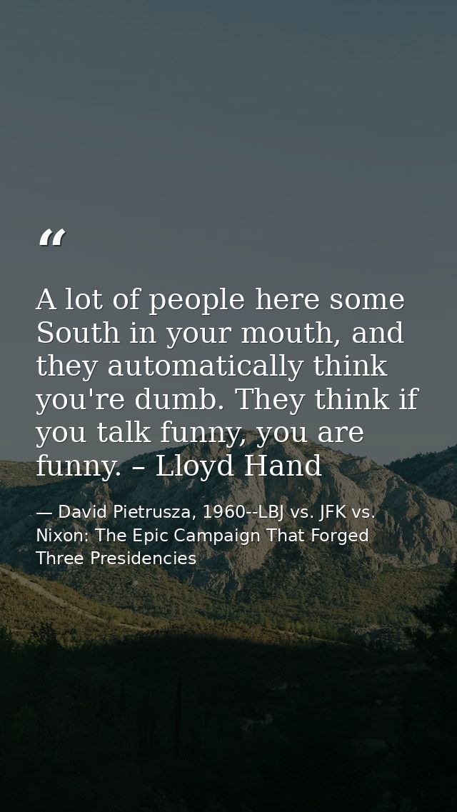 A lot of people here some South in your mouth, and they automatically think you're dumb. They think if you talk funny, y — David Pietrusza, 1960--LBJ vs. JFK vs. Nixon: The Epic Campaign That Forged Three Presidencies