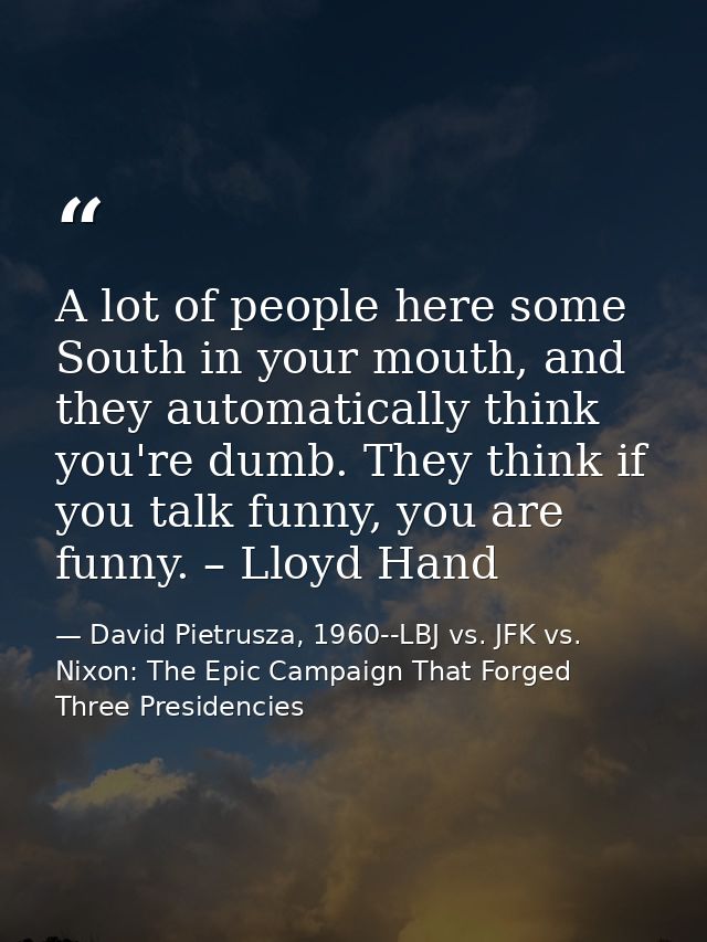 A lot of people here some South in your mouth, and they automatically think you're dumb. They think if you talk funny, y — David Pietrusza, 1960--LBJ vs. JFK vs. Nixon: The Epic Campaign That Forged Three Presidencies
