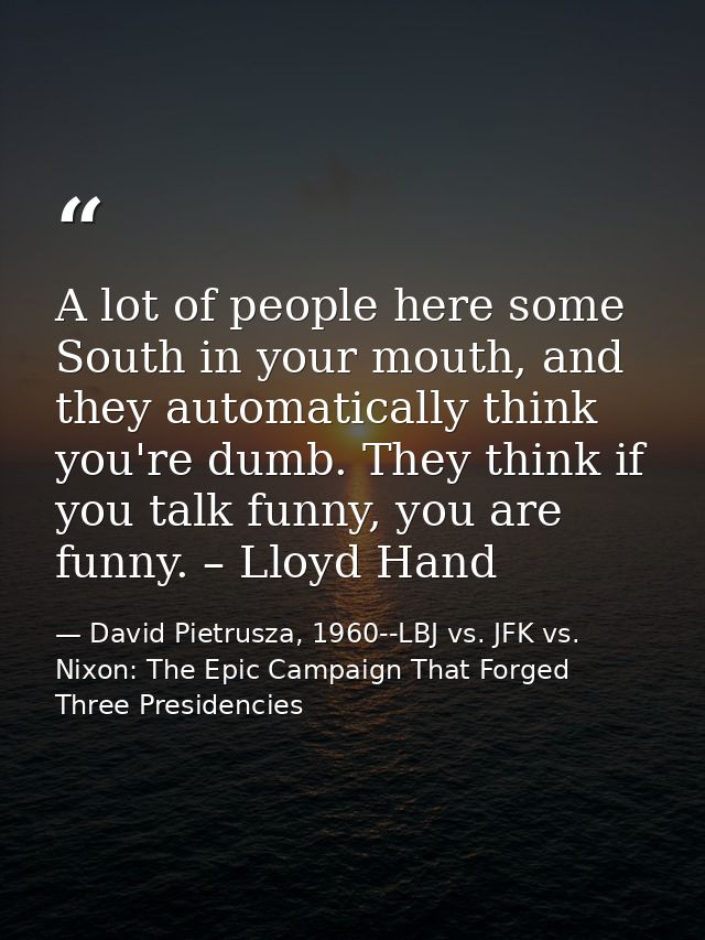 A lot of people here some South in your mouth, and they automatically think you're dumb. They think if you talk funny, y — David Pietrusza, 1960--LBJ vs. JFK vs. Nixon: The Epic Campaign That Forged Three Presidencies