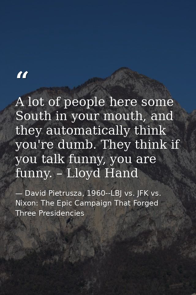 A lot of people here some South in your mouth, and they automatically think you're dumb. They think if you talk funny, y — David Pietrusza, 1960--LBJ vs. JFK vs. Nixon: The Epic Campaign That Forged Three Presidencies