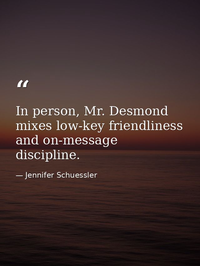 In person, Mr. Desmond mixes low-key friendliness and on-message discipline. — Jennifer Schuessler