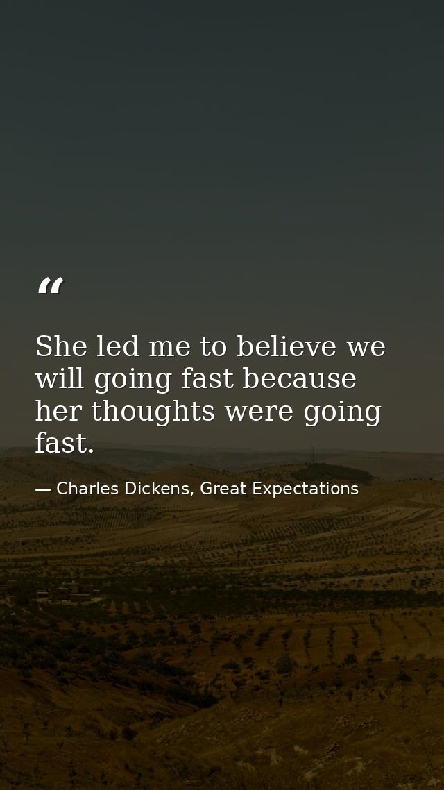 She led me to believe we will going fast because her thoughts were going fast. — Charles Dickens, Great Expectations