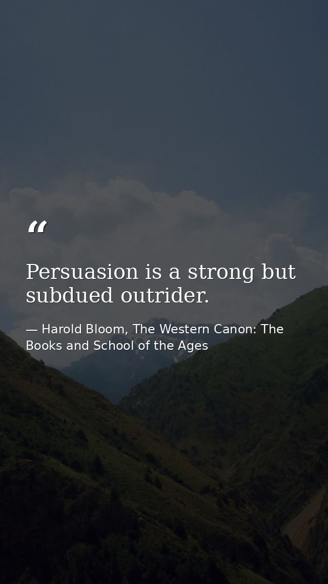 Persuasion is a strong but subdued outrider. — Harold Bloom, The Western Canon: The Books and School of the Ages