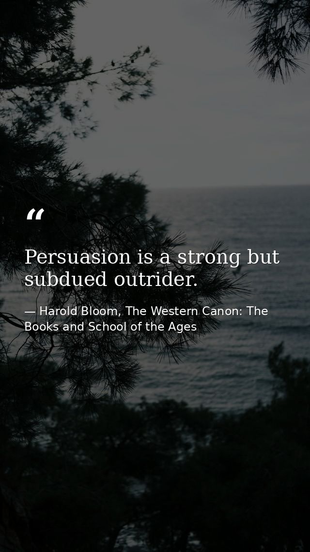 Persuasion is a strong but subdued outrider. — Harold Bloom, The Western Canon: The Books and School of the Ages