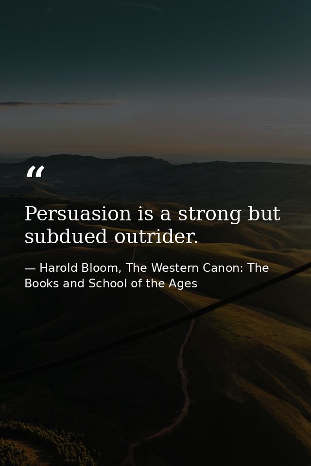 Persuasion is a strong but subdued outrider. — Harold Bloom, The Western Canon: The Books and School of the Ages