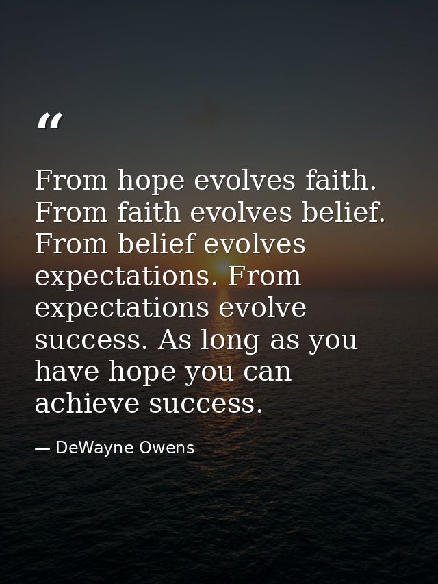 From hope evolves faith. From faith evolves belief. From belief evolves expectations. From expectations evolve success.  — DeWayne Owens