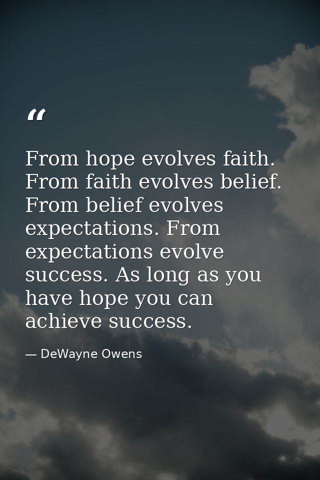 From hope evolves faith. From faith evolves belief. From belief evolves expectations. From expectations evolve success.  — DeWayne Owens