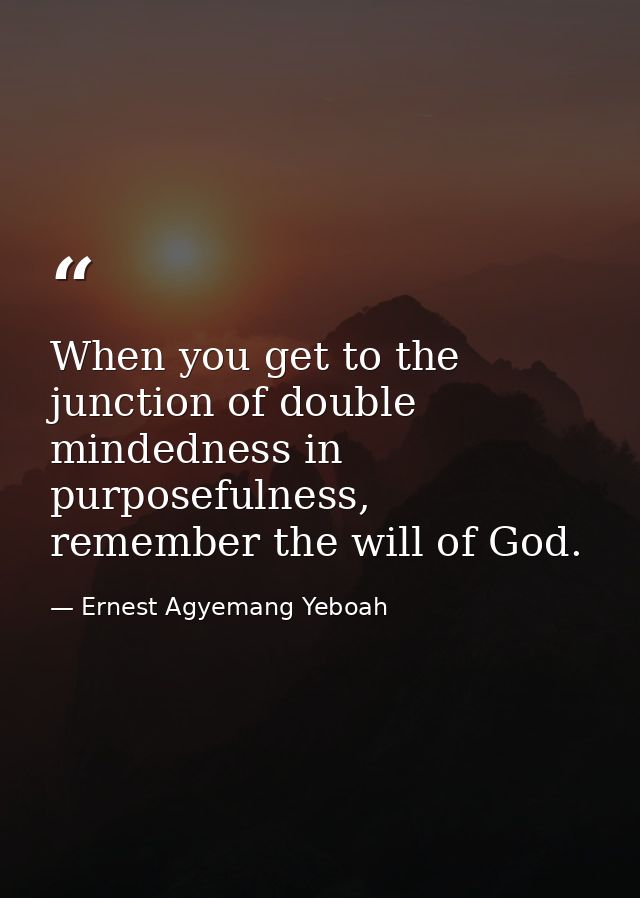 When you get to the junction of double mindedness in purposefulness, remember the will of God. — Ernest Agyemang Yeboah