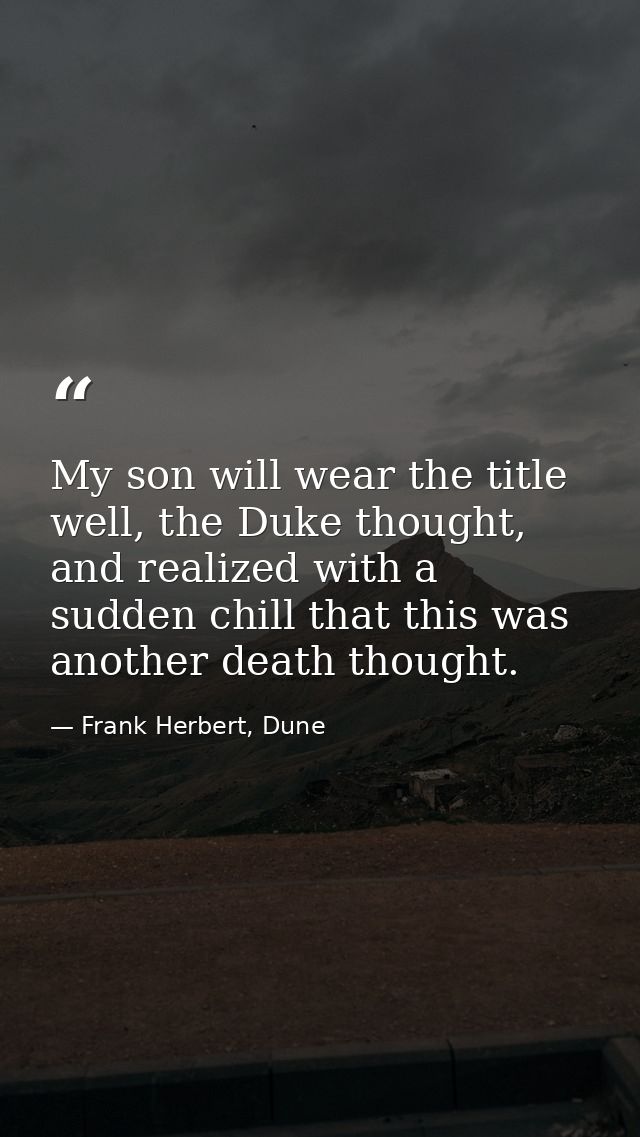 My son will wear the title well, the Duke thought, and realized with a sudden chill that this was another death thought. — Frank Herbert, Dune