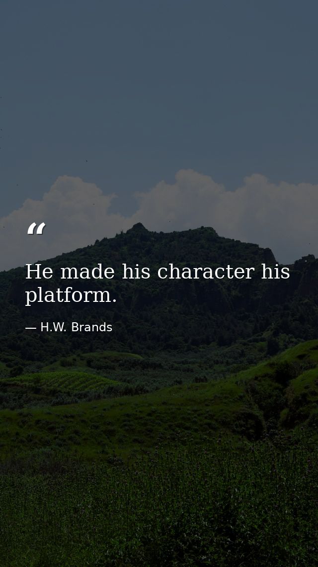 He made his character his platform. — H.W. Brands