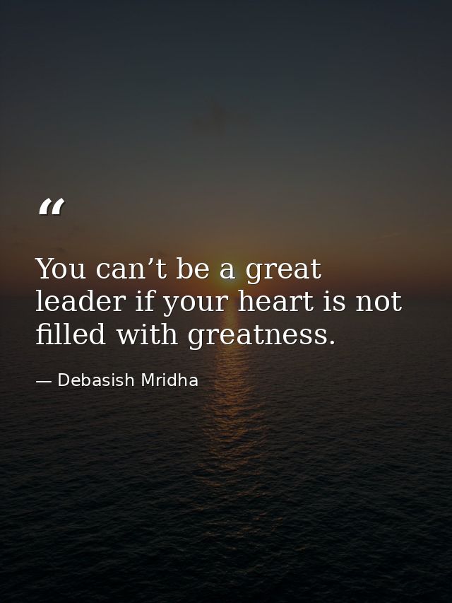 You can’t be a great leader if your heart is not filled with greatness. — Debasish Mridha