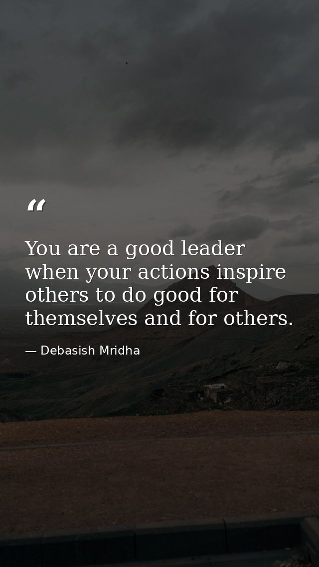 You are a good leader when your actions inspire others to do good for themselves and for others. — Debasish Mridha