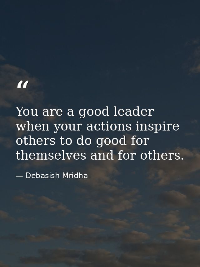 You are a good leader when your actions inspire others to do good for themselves and for others. — Debasish Mridha