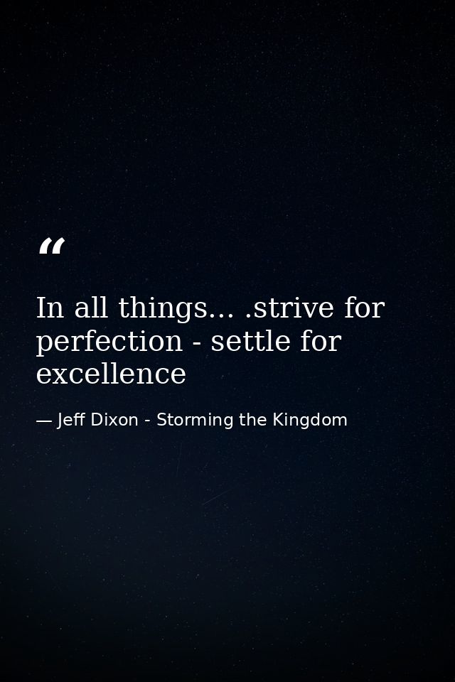 In all things... .strive for perfection - settle for excellence — Jeff Dixon - Storming the Kingdom
