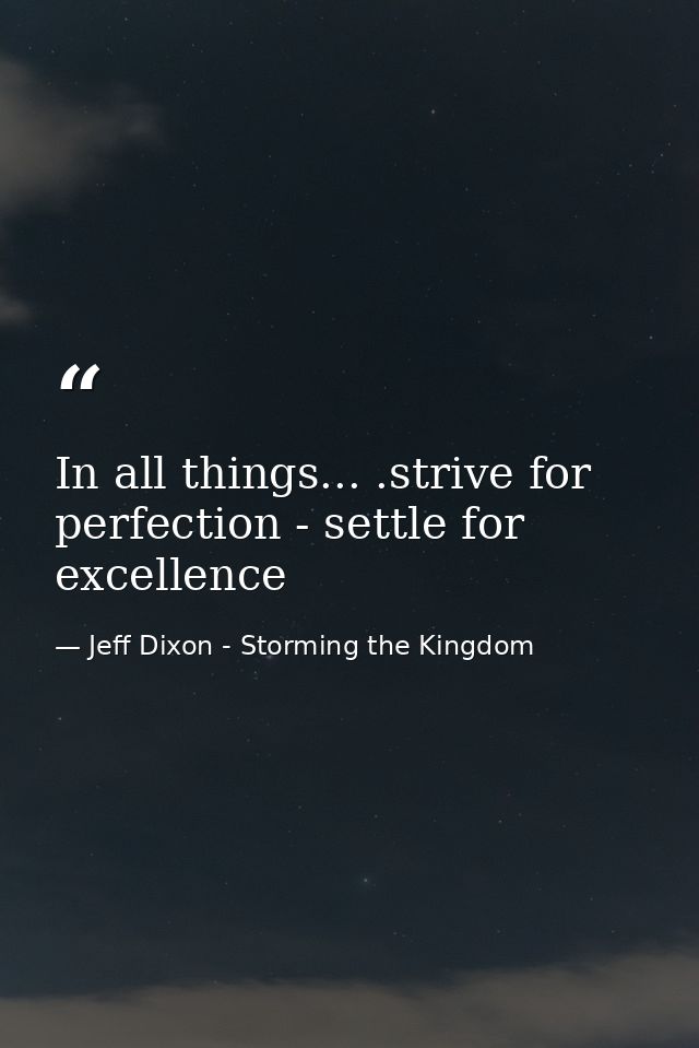 In all things... .strive for perfection - settle for excellence — Jeff Dixon - Storming the Kingdom