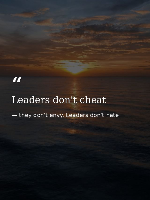Leaders don't cheat — they don't envy. Leaders don't hate