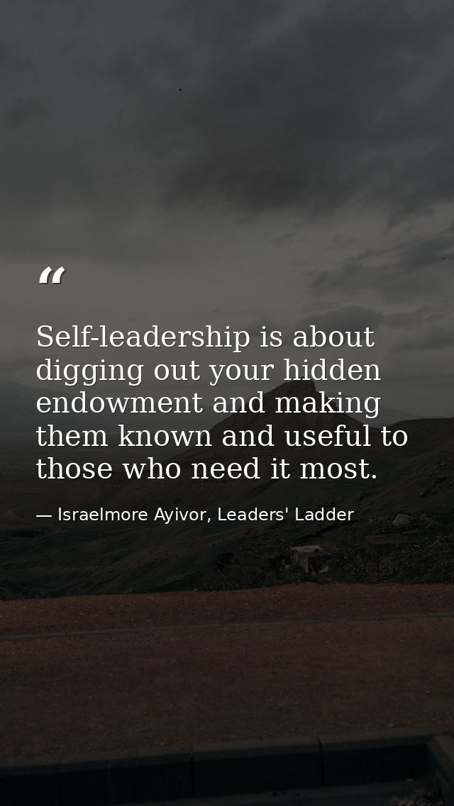 Self-leadership is about digging out your hidden endowment and making them known and useful to those who need it most. — Israelmore Ayivor, Leaders' Ladder