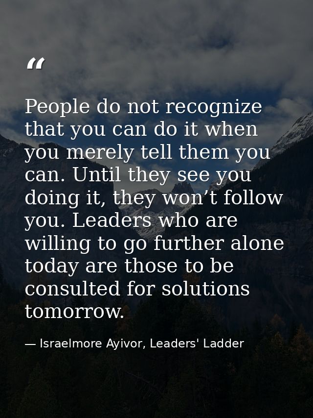 People do not recognize that you can do it when you merely tell them you can. Until they see you doing it, they won’t fo — Israelmore Ayivor, Leaders' Ladder