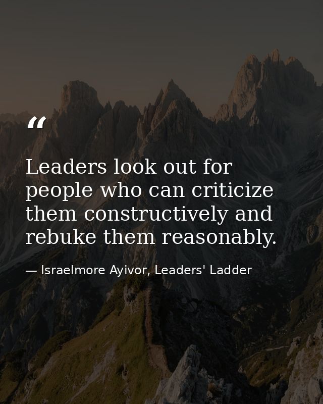 Leaders look out for people who can criticize them constructively and rebuke them reasonably. — Israelmore Ayivor, Leaders' Ladder