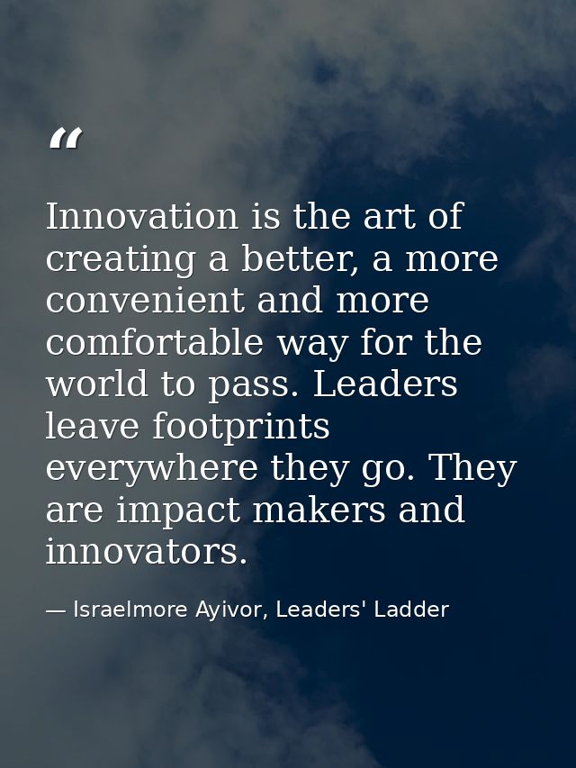 Innovation is the art of creating a better, a more convenient and more comfortable way for the world to pass. Leaders le — Israelmore Ayivor, Leaders' Ladder
