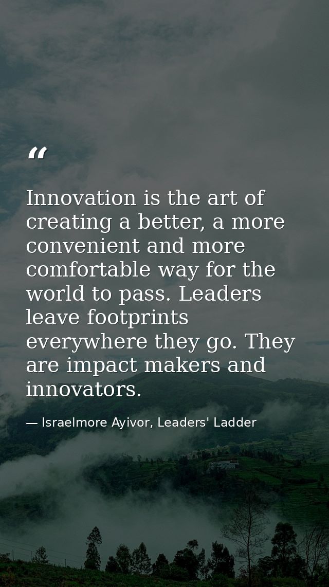 Innovation is the art of creating a better, a more convenient and more comfortable way for the world to pass. Leaders le — Israelmore Ayivor, Leaders' Ladder