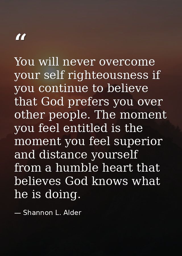 You will never overcome your self righteousness if you continue to believe that God prefers you over other people. The m — Shannon L. Alder