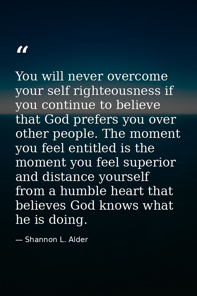 You will never overcome your self righteousness if you continue to believe that God prefers you over other people. The m — Shannon L. Alder