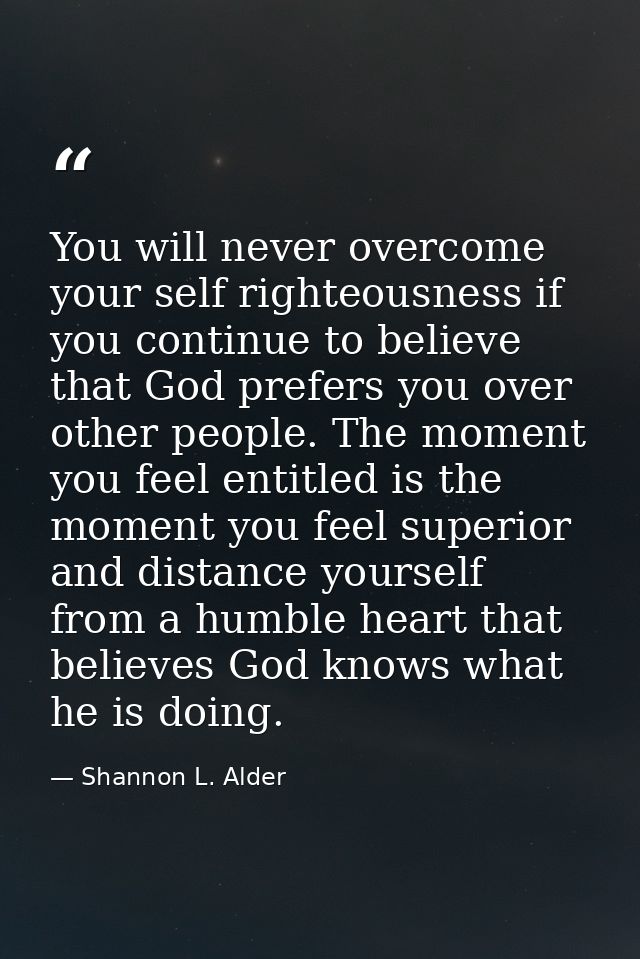 You will never overcome your self righteousness if you continue to believe that God prefers you over other people. The m — Shannon L. Alder