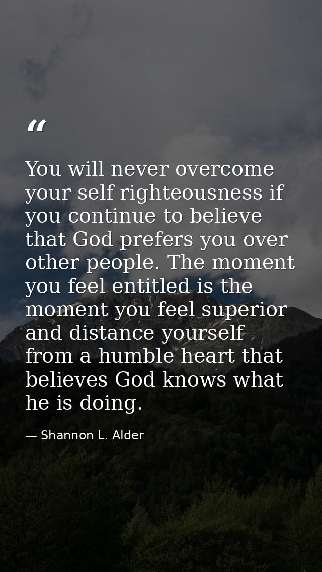 You will never overcome your self righteousness if you continue to believe that God prefers you over other people. The m — Shannon L. Alder