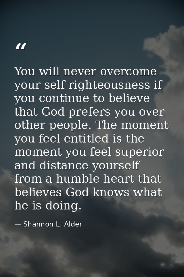 You will never overcome your self righteousness if you continue to believe that God prefers you over other people. The m — Shannon L. Alder