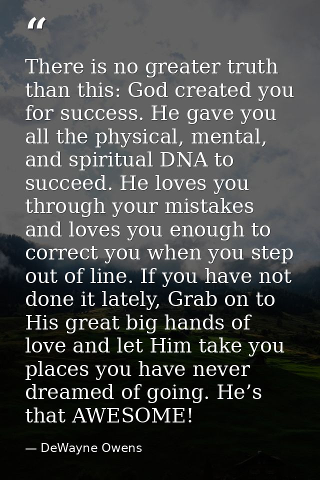 There is no greater truth than this: God created you for success. He gave you all the physical, mental, and spiritual DN — DeWayne Owens