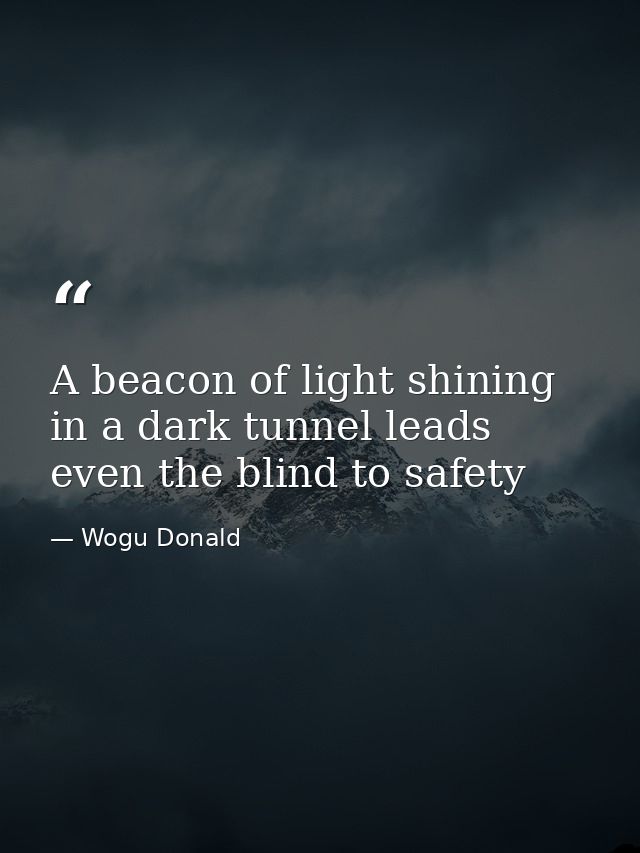 A beacon of light shining in a dark tunnel leads even the blind to safety — Wogu Donald