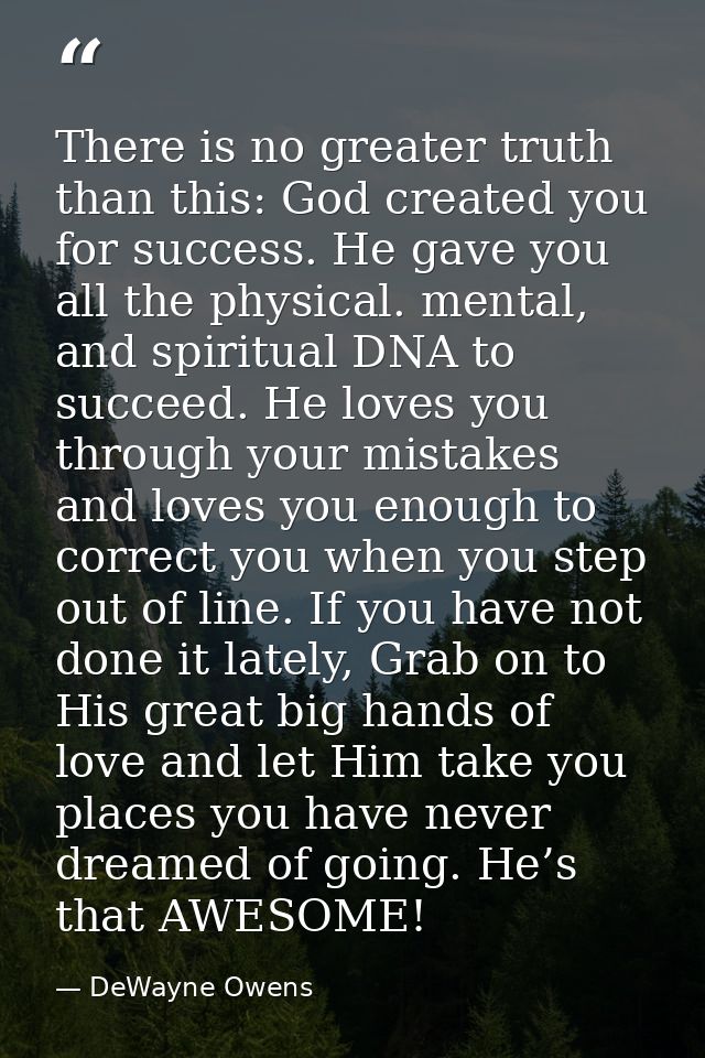 There is no greater truth than this: God created you for success. He gave you all the physical. mental, and spiritual DN — DeWayne Owens