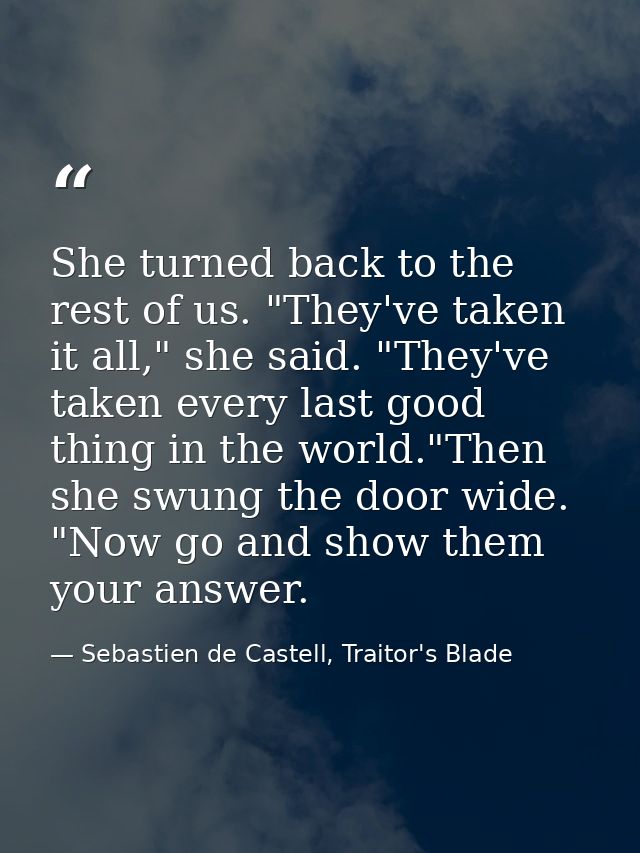 She turned back to the rest of us. "They've taken it all," she said. "They've taken every last good thing in the world." — Sebastien de Castell, Traitor's Blade