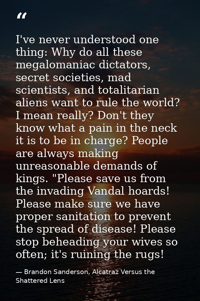I've never understood one thing: Why do all these megalomaniac dictators, secret societies, mad scientists, and totalita — Brandon Sanderson, Alcatraz Versus the Shattered Lens