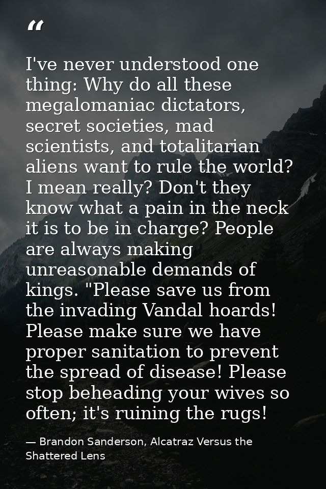I've never understood one thing: Why do all these megalomaniac dictators, secret societies, mad scientists, and totalita — Brandon Sanderson, Alcatraz Versus the Shattered Lens