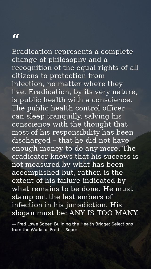 Eradication represents a complete change of philosophy and a recognition of the equal rights of all citizens to protecti — Fred Lowe Soper, Building the Health Bridge: Selections from the Works of Fred L. Soper