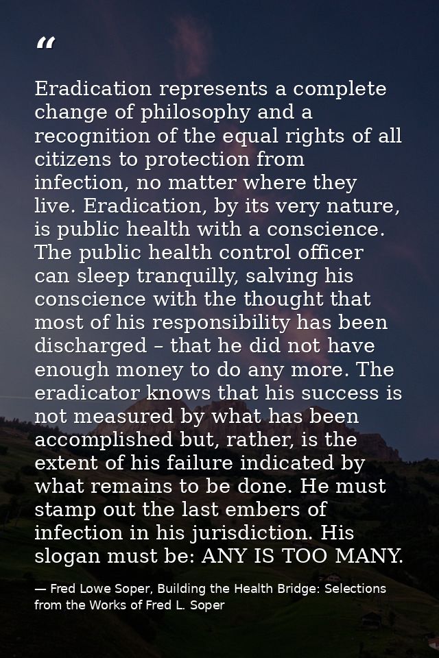 Eradication represents a complete change of philosophy and a recognition of the equal rights of all citizens to protecti — Fred Lowe Soper, Building the Health Bridge: Selections from the Works of Fred L. Soper