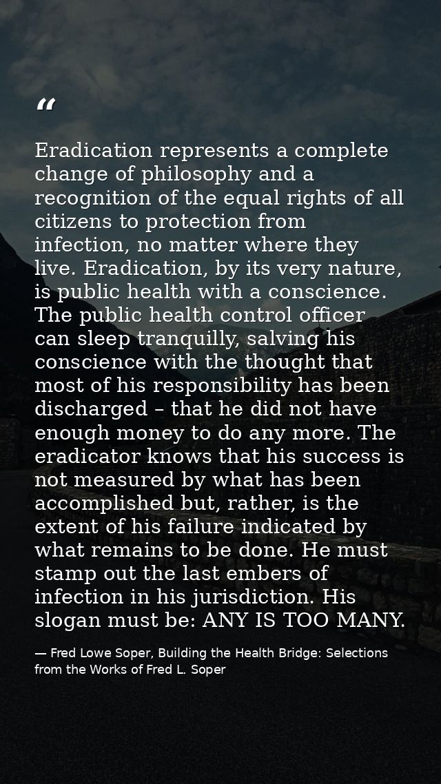 Eradication represents a complete change of philosophy and a recognition of the equal rights of all citizens to protecti — Fred Lowe Soper, Building the Health Bridge: Selections from the Works of Fred L. Soper