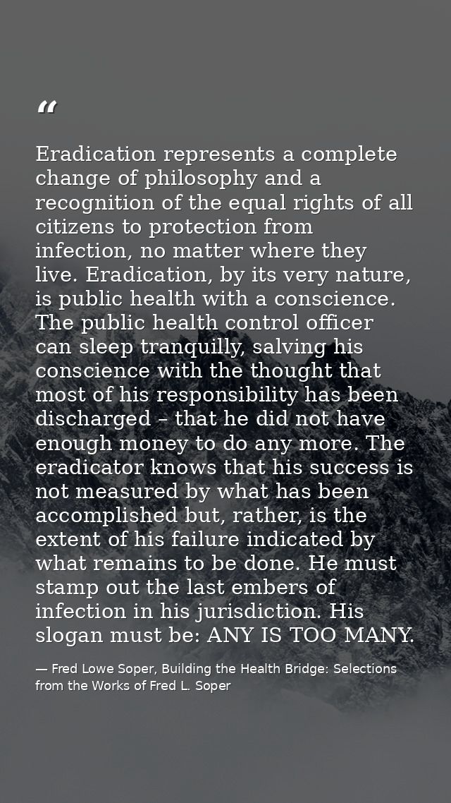 Eradication represents a complete change of philosophy and a recognition of the equal rights of all citizens to protecti — Fred Lowe Soper, Building the Health Bridge: Selections from the Works of Fred L. Soper