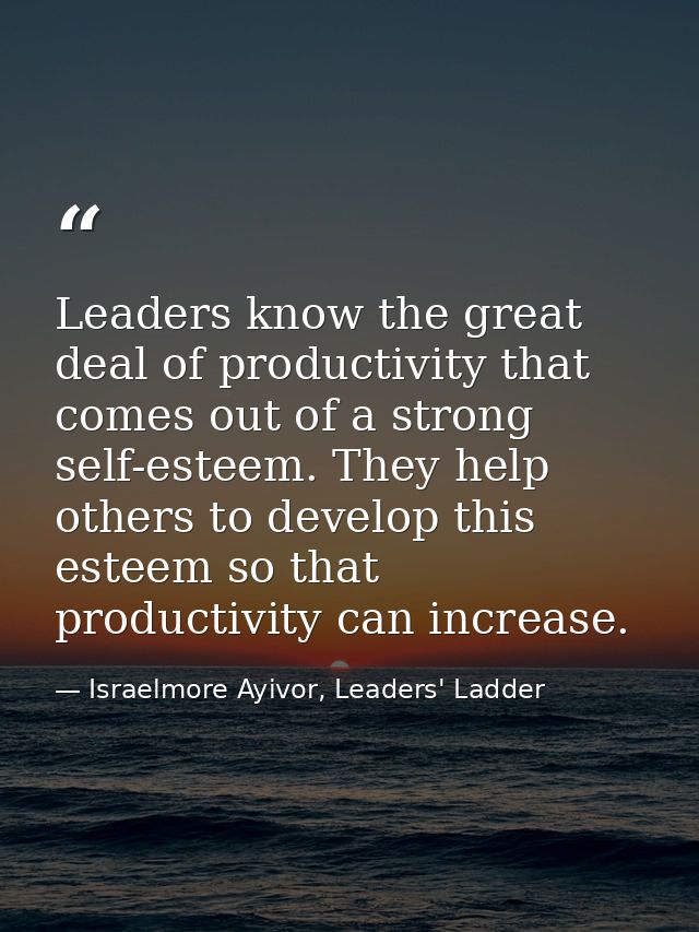 Leaders know the great deal of productivity that comes out of a strong self-esteem. They help others to develop this est — Israelmore Ayivor, Leaders' Ladder