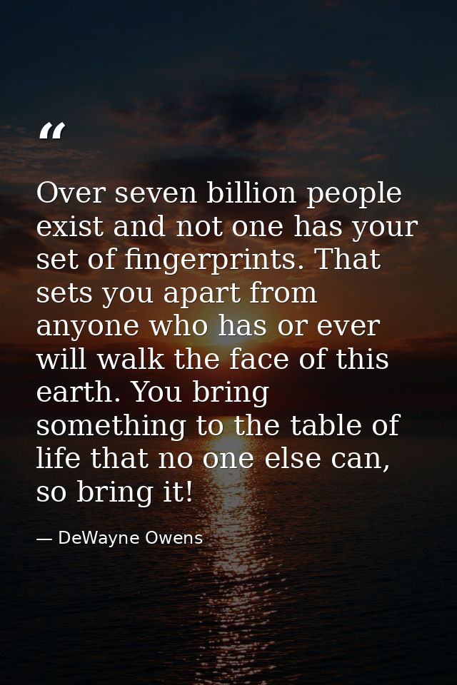 Over seven billion people exist and not one has your set of fingerprints. That sets you apart from anyone who has or eve — DeWayne Owens