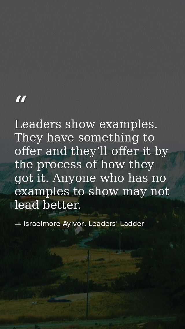 Leaders show examples. They have something to offer and they’ll offer it by the process of how they got it. Anyone who h — Israelmore Ayivor, Leaders' Ladder