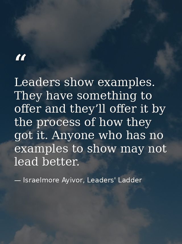 Leaders show examples. They have something to offer and they’ll offer it by the process of how they got it. Anyone who h — Israelmore Ayivor, Leaders' Ladder