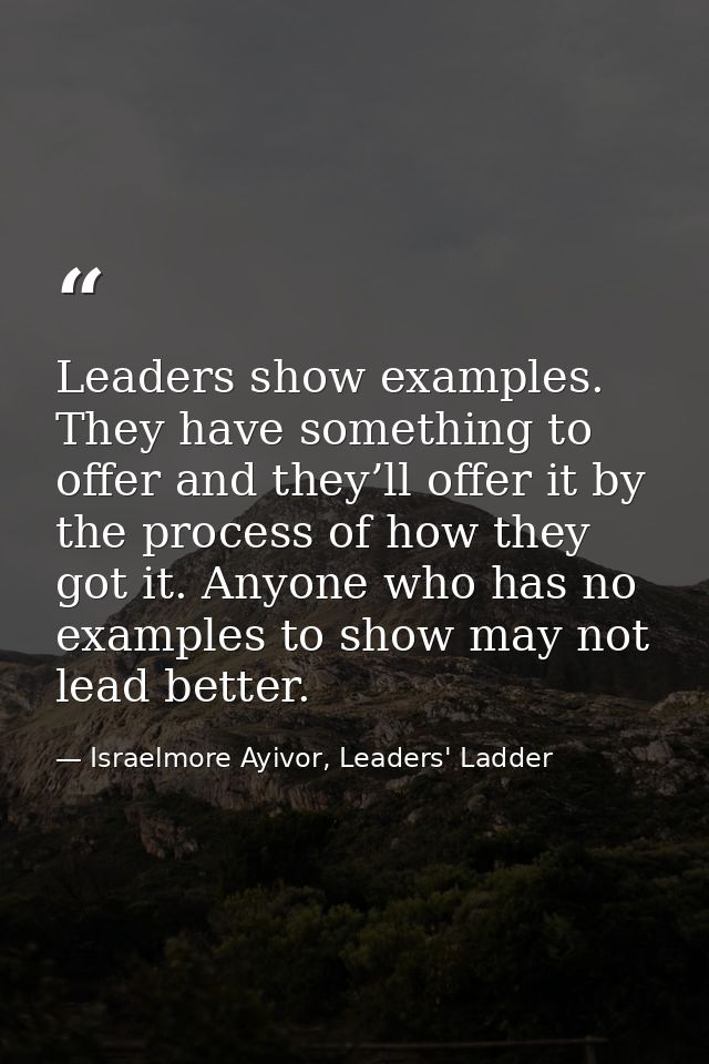 Leaders show examples. They have something to offer and they’ll offer it by the process of how they got it. Anyone who h — Israelmore Ayivor, Leaders' Ladder