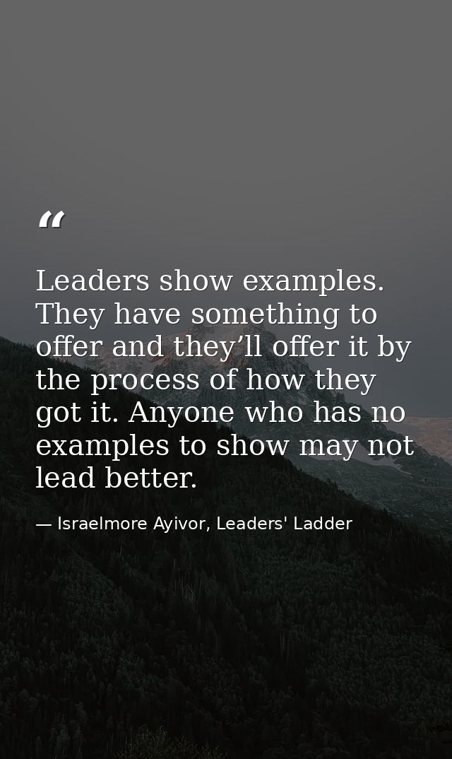 Leaders show examples. They have something to offer and they’ll offer it by the process of how they got it. Anyone who h — Israelmore Ayivor, Leaders' Ladder