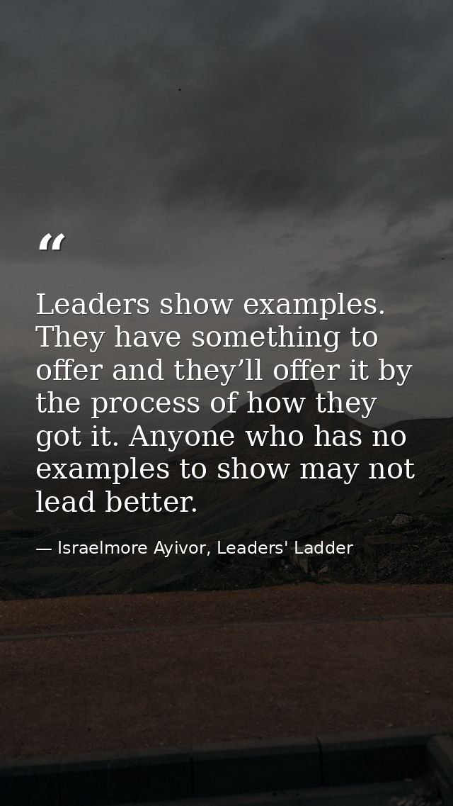Leaders show examples. They have something to offer and they’ll offer it by the process of how they got it. Anyone who h — Israelmore Ayivor, Leaders' Ladder